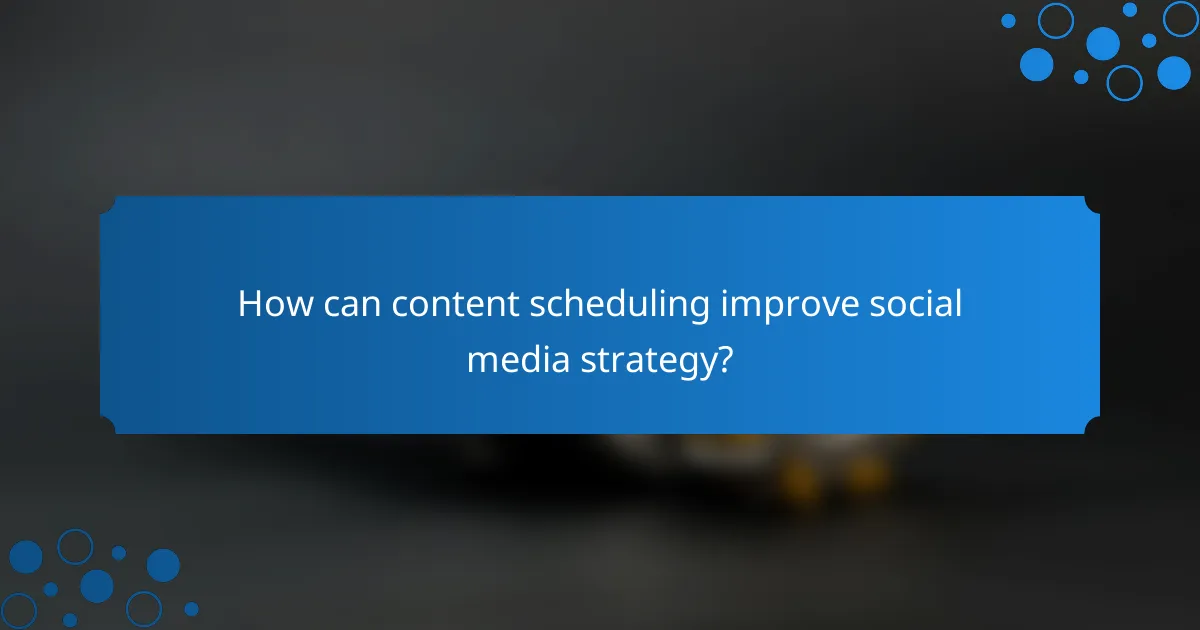 How can content scheduling improve social media strategy?