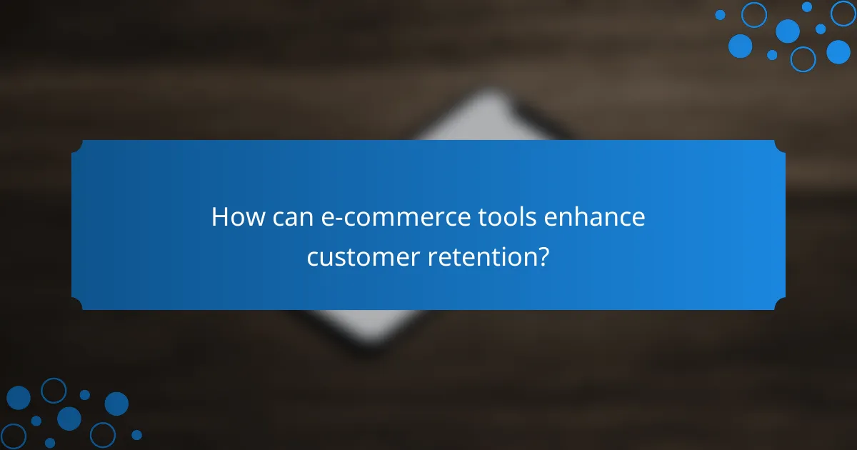 How can e-commerce tools enhance customer retention?