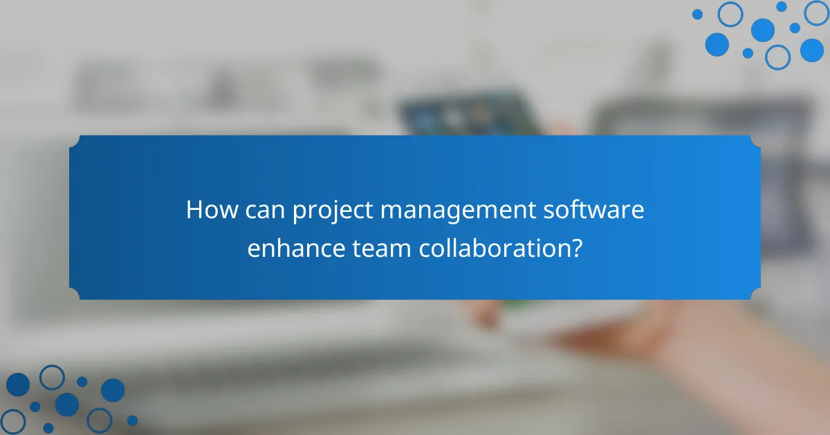 How can project management software enhance team collaboration?