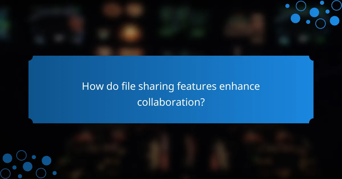 How do file sharing features enhance collaboration?