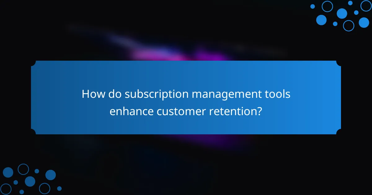 How do subscription management tools enhance customer retention?