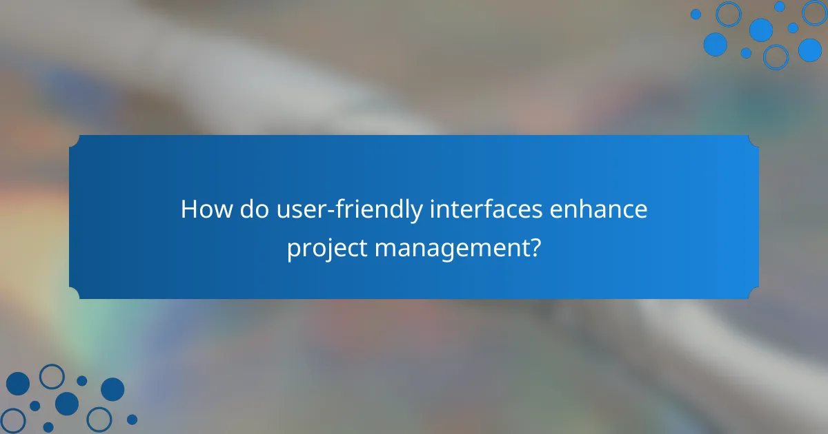 How do user-friendly interfaces enhance project management?