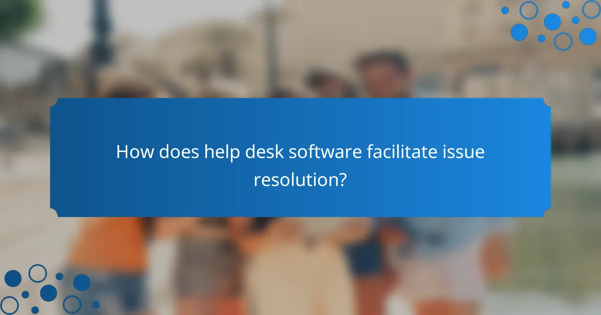How does help desk software facilitate issue resolution?