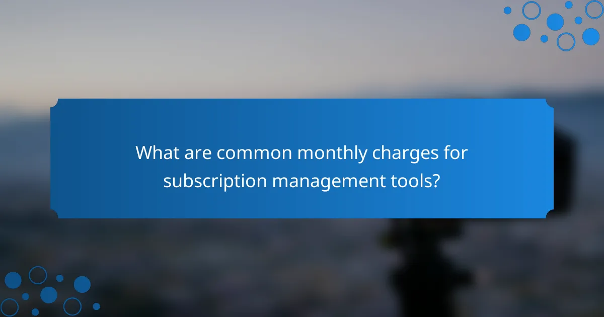 What are common monthly charges for subscription management tools?