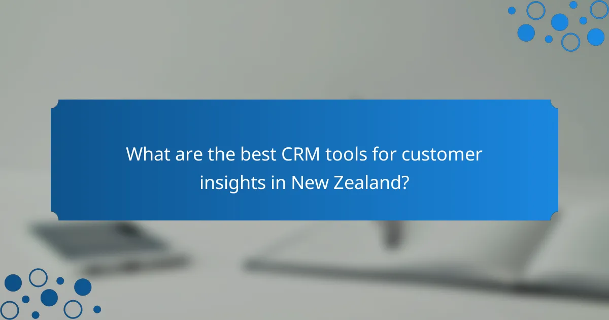 What are the best CRM tools for customer insights in New Zealand?