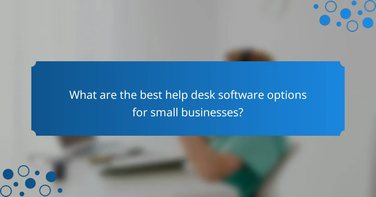 What are the best help desk software options for small businesses?