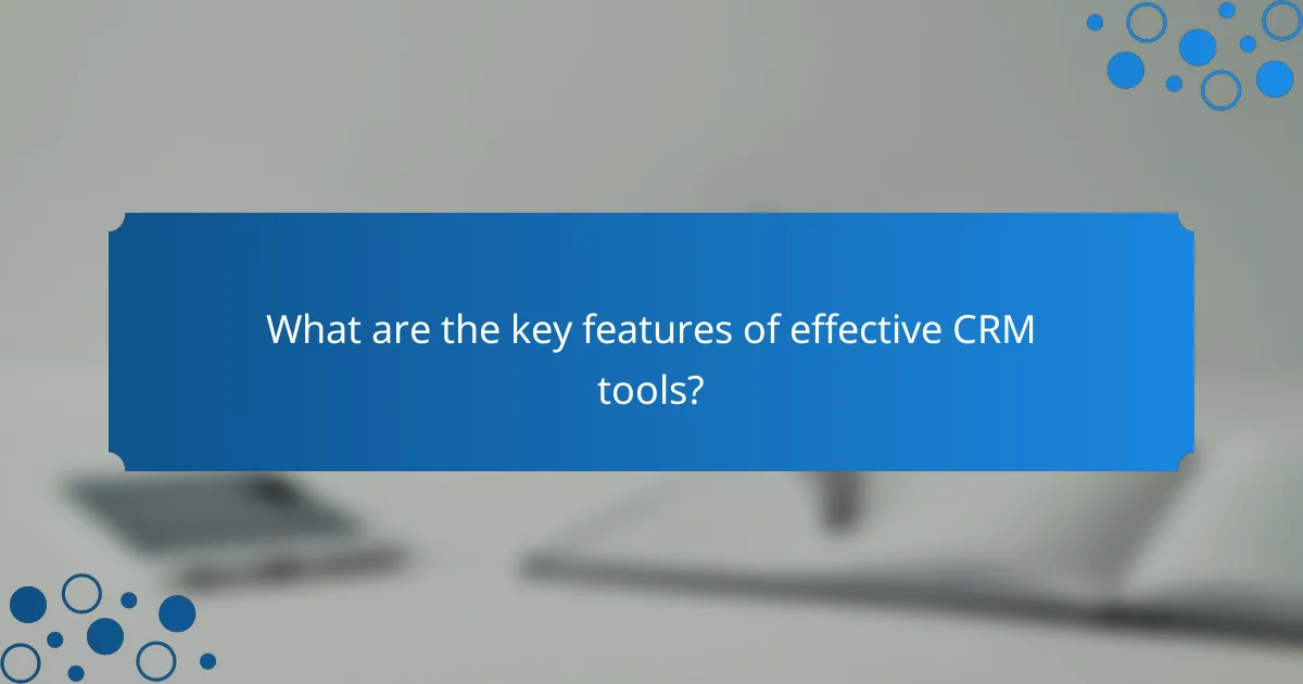 What are the key features of effective CRM tools?
