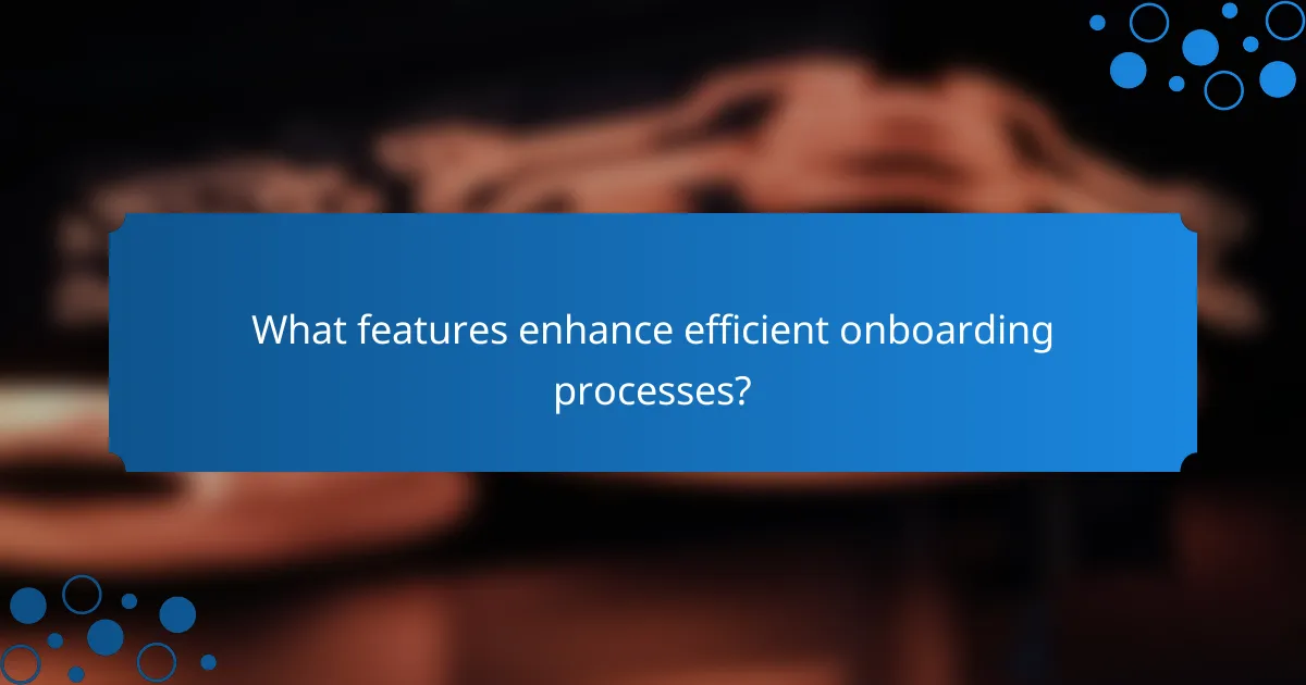 What features enhance efficient onboarding processes?