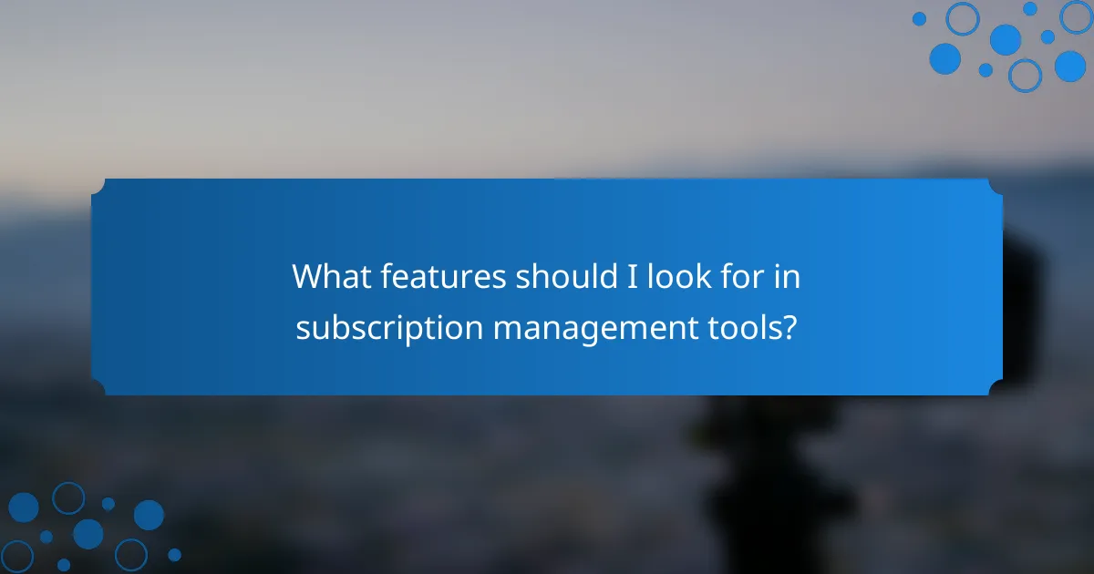 What features should I look for in subscription management tools?