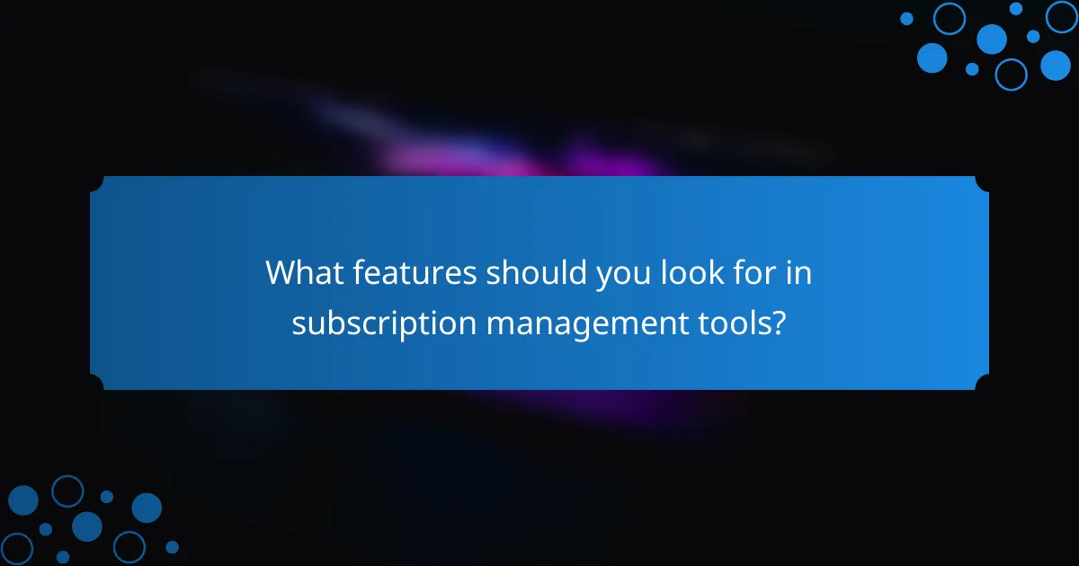 What features should you look for in subscription management tools?
