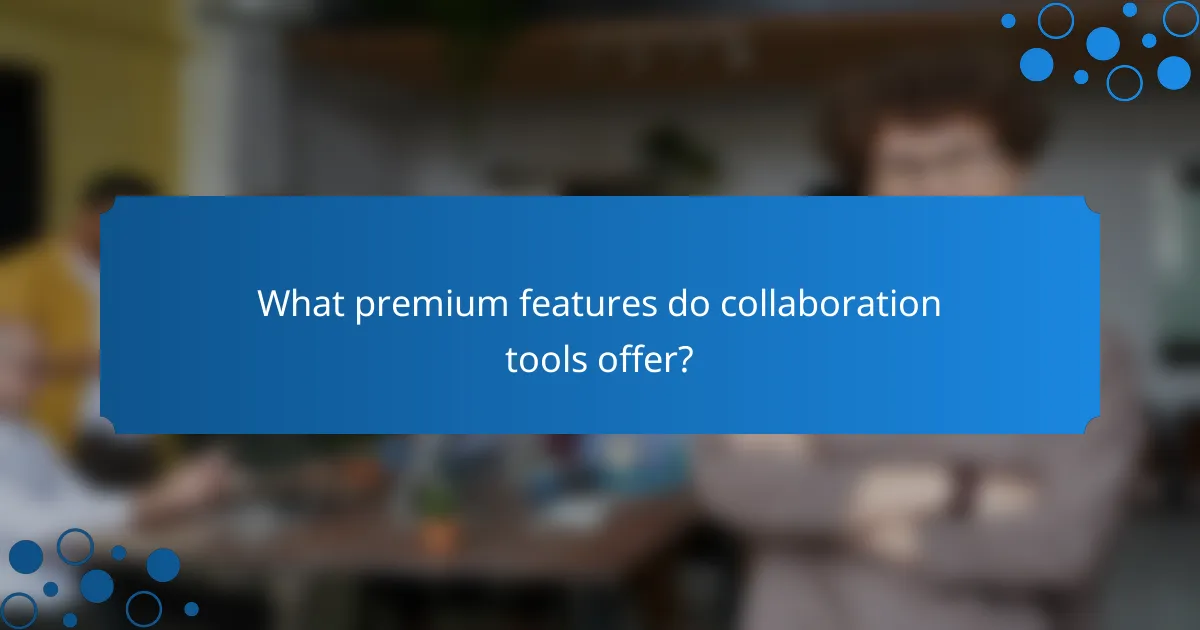 What premium features do collaboration tools offer?